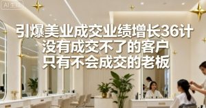 引爆美业成交业绩增长36计,没有成交不了的客户,只有不会成交的老板-学习资源社