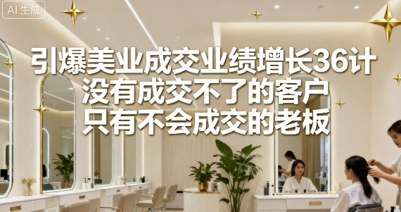 引爆美业成交业绩增长36计，没有成交不了的客户，只有不会成交的老板-学习资源社