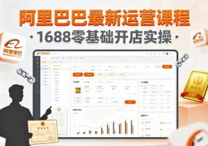 阿里巴巴最新运营课程,1688零基础开店实操-学习资源社