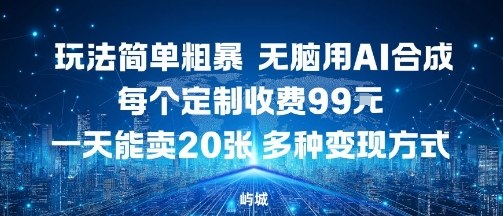 玩法简单粗暴，无脑用AI合成，每个定制收费99米，一天能搞10张，多种变现方式-学习资源社