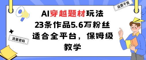 AI穿越题材玩法：23条作品收获5.6W粉丝适合全平台，保姆级教学-学习资源社