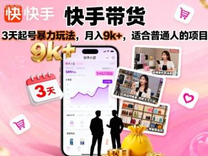 快手带货,3天起号暴力玩法,月入9k+,适合普通人的项目-学习资源社