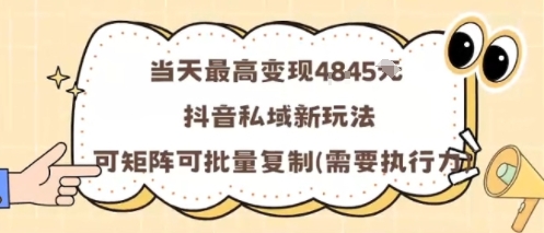 当天最高变现1k+，抖音私域新玩法，可矩阵可批量复制-学习资源社