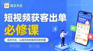 短视频获客出单必修课,成交为王,以成交为导向,直接做能成交的流量-学习资源社