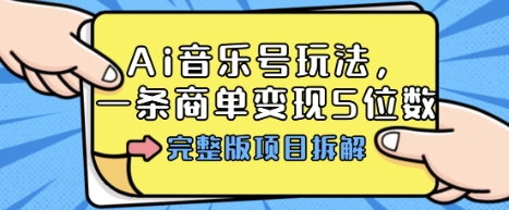 Ai音乐号玩法，多平台几十万粉，一条商单变现5位数，完整版项目拆解-学习资源社