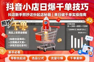 抖音小店日爆千单技巧,抖店新手照抄这份起店秘籍,单日破千单-学习资源社