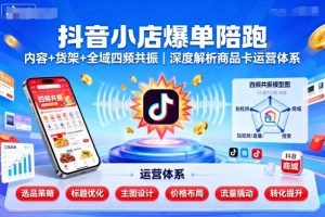 抖音小店爆单陪跑,内容+货架+全域四频共振,深度解析抖音商品卡运营体系-学习资源社
