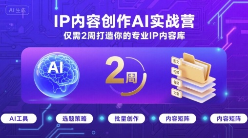 IP内容创作AI实战营，仅需2周打造你的专业IP内容库-学习资源社