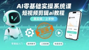 AI零基础实操系统课,短视频剪辑ai教程,真实操,上手快-学习资源社