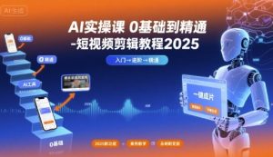 AI实操课0基础到精通-短视频剪辑教程2025-学习资源社