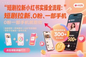 短剧拉新小红书实操全流程,0粉一部手机就可以做,详细教程-学习资源社