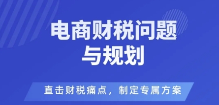 电商企业财税风险与规避，直击财税痛点，制定专属方案-学习资源社