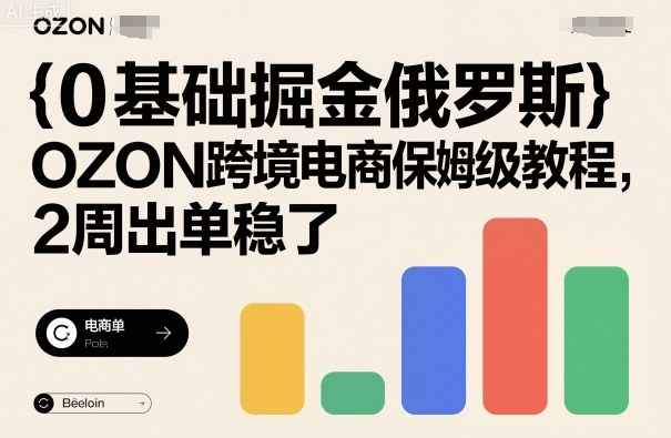 0基础掘金俄罗斯，OZON跨境电商保姆级教程，2周出单稳了-学习资源社