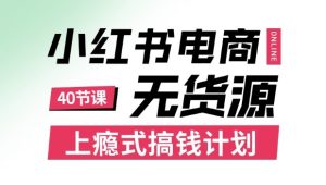小红书无货源电商课程,上瘾式搞钱计划,不论月薪3k还是3W都应该学的賺钱技巧-学习资源社