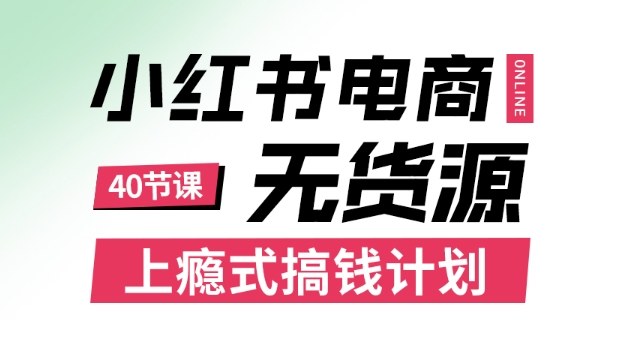 小红书无货源电商课程，上瘾式搞钱计划，不论月薪3k还是3W都应该学的賺钱技巧-学习资源社