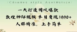一天打造国风爆款敦煌神邸视频单日变现1k+人群精准,上手简单-学习资源社