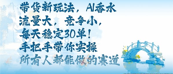 带货新玩法，AI香水，流量大，竞争小，每天稳定30单，手把手带你实操所有人都能做的赛道-学习资源社