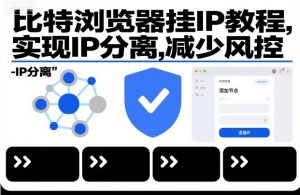 比特浏览器挂IP教程，实现IP分离，减少风控-学习资源社