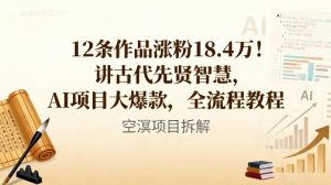 12条作品涨粉18.4W！讲古代智慧，AI项目大爆款，全流程教程-学习资源社