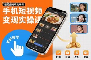 手机短视频变现实操课，短视频剪辑变现课-学习资源社