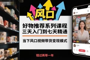 好物推荐系列课程,三天入门到七天精通,当下风口视频带货变现模式-学习资源社