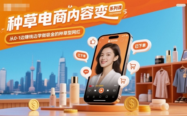 种草电商内容变现系列课，从0-1边賺钱边学做吸金的种草型网红-学习资源社