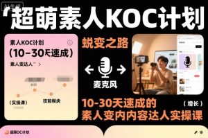 超萌素人KOC计划,10-30天速成的素人变内容达人实操课,适合想做短剧小说推文电商推广的素人入局-学习资源社