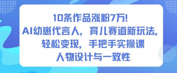 10条作品涨粉7W！AI幼崽代言人，育儿赛道新玩法，轻松变现，手把手实操课-学习资源社