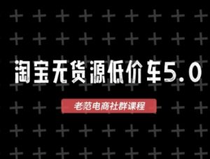 淘宝无货源价车5.0,2025最新VIP淘宝无货源课程,1688代发,蓝海选品,零成本创业首选(更新)-学习资源社