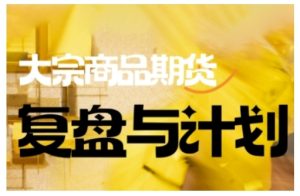 倍增计划·大宗商品期货复盘与计划,掌握在复杂多变的市场中做出明智的交易决策(更新9月)-学习资源社