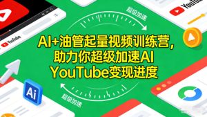 AI+油管起量视频训练营，助力你超级加速AI YouTube变现进度​-学习资源社
