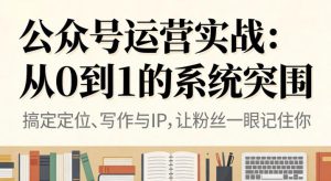 公众号运营实战，从定位到变现的全流程，从0到1的系统突围-学习资源社