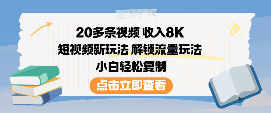 20多条视频收入8K，短视频新玩法，解锁流量玩法，小白轻松复制-学习资源社