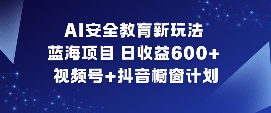 AI安全教育新玩法，蓝海项目，日收益6张+，视频号+抖音橱窗计划-学习资源社