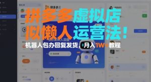 拼多多虚拟店懒人运营法：机器人包办回复发货，月入1W+教程-学习资源社