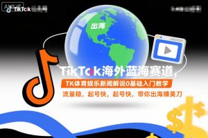 TikTok海外蓝海赛道，TK体育娱乐新闻解说0基础入门教学，流量稳，起号快，带你出海賺美刀-学习资源社